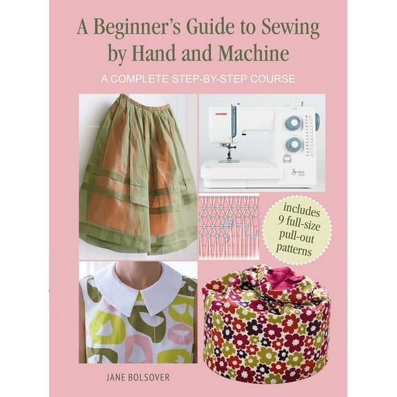 A Beginner's Guide to Sewing by Hand and Machine: A Complete Step-By-Step Course, (Paperback)