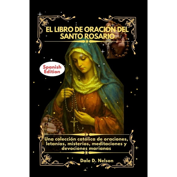 El Libro de OraciÃ³n del Santo Rosario: Una colecciÃ³n catÃ³lica de oraciones, letanÃ­as, misterios, meditaciones y devocion, (Paperback)