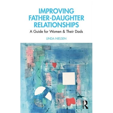 Improving Father-Daughter Relationships: A Guide for Women and their Dads, (Paperback)