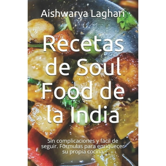 Recetas de Soul Food de la India: Sin complicaciones y fácil de seguir. Fórmulas para enriquecer su propia cocina (Paperback)