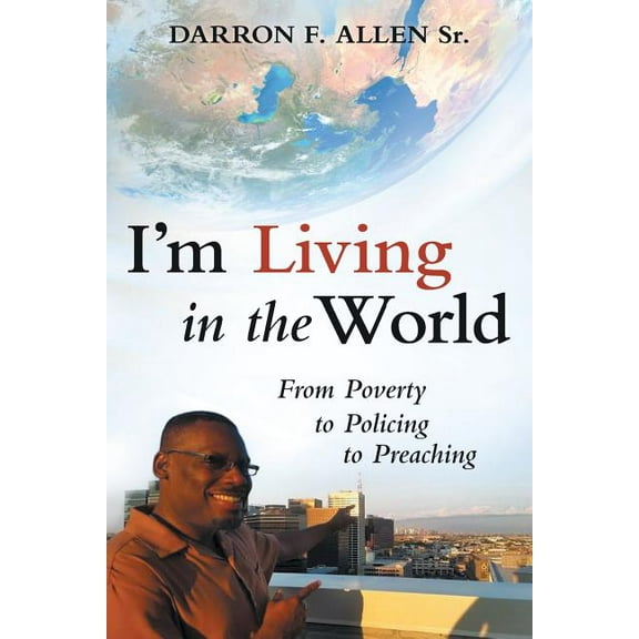 I'm Living in the World: From Poverty to Policing to Preaching (Paperback) by Darron F Allen