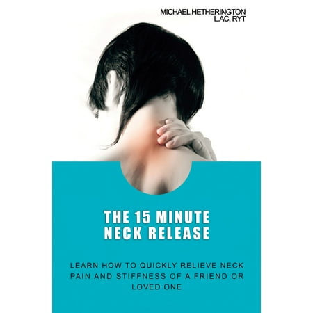 The 15 Minute Neck Release: Learn How to Quickly Relieve Neck Pain and Stiffness of a Friend or Loved One - (Best Way To Sleep To Relieve Neck Pain)