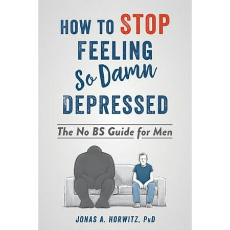 How to Stop Feeling So Damn Depressed : The No BS Guide for