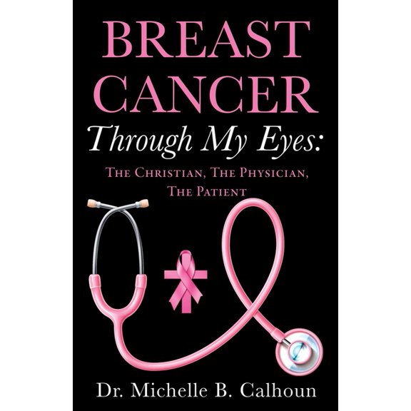 Breast Cancer Through My Eyes: The Christian, the Physician, the Patient, (Paperback)