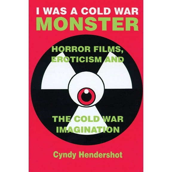 I Was a Cold War Monster: Horror Films, Eroticism, and the Cold War Imagination, (Paperback)