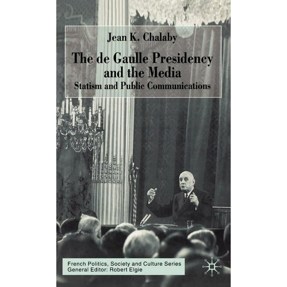 French Politics, Society and Culture The de Gaulle Presidency and the Media: Statism and Public Communications, (Hardcover)