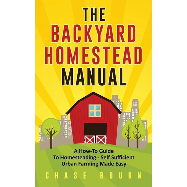 The Backyard Homestead Manual : A How-To Guide to Homesteading - Self  Sufficient Urban Farming Made Easy (Paperback) - Walmart.com