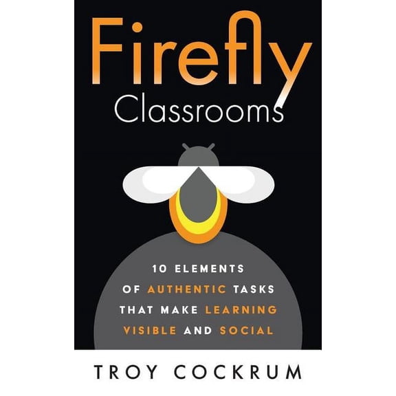 Firefly Classrooms: 10 Elements of Authentic Tasks that Make Learning Visible and Social, (Paperback)