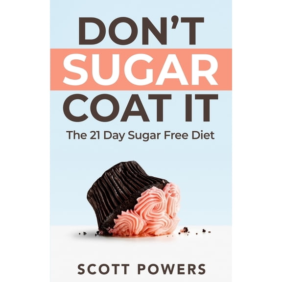 Don't Sugar Coat It: The 21 Day Sugar Free Diet, (Paperback)