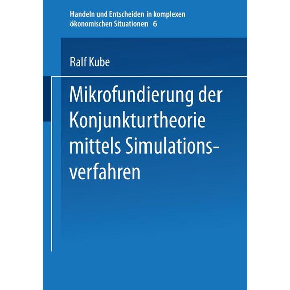 Handeln Und Entscheiden in Komplexen Ãko Mikrofundierung Der Konjunkturtheorie Mittels Simulationsverfahren, Book 6, (Paperback)