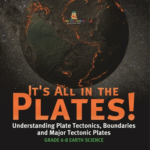 It's All in the Plates! Understanding Plate Tectonics, Boundaries and Major Tectonic Plates Grade 6-8 Earth Science, (Paperback)