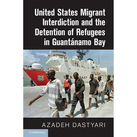 United States Migrant Interdiction and the Detention of Refugees in GuantÃ¡namo Bay, (Hardcover)