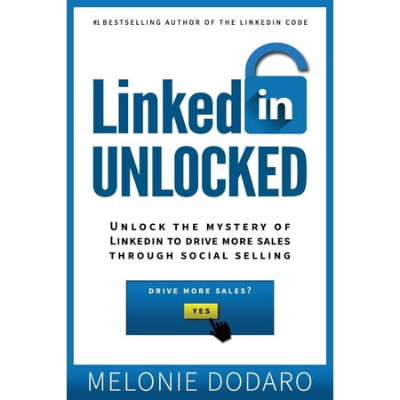 Linkedin Unlocked : Unlock the Mystery of Linkedin to Drive More Sales Through