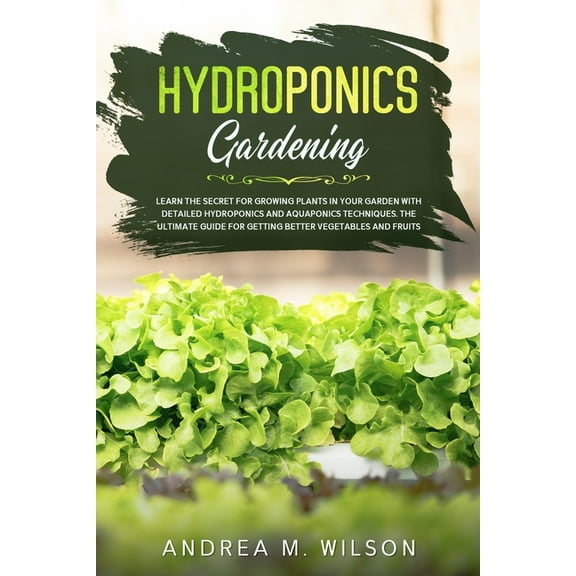 Hydroponics Gardening: Learn the secret for growing plants in your garden with detailed hydroponics and aquaponics techn, (Paperback)