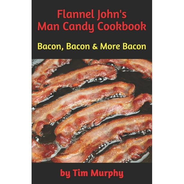 Flannel John S Man Candy Cookbook Bacon Bacon And More Bacon