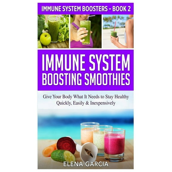 Immune System Boosters Immune System Boosting Smoothies: Give Your Body What It Needs to Stay Healthy - Quickly, Easily & Inexpensively, Book 2, (Hardcover)