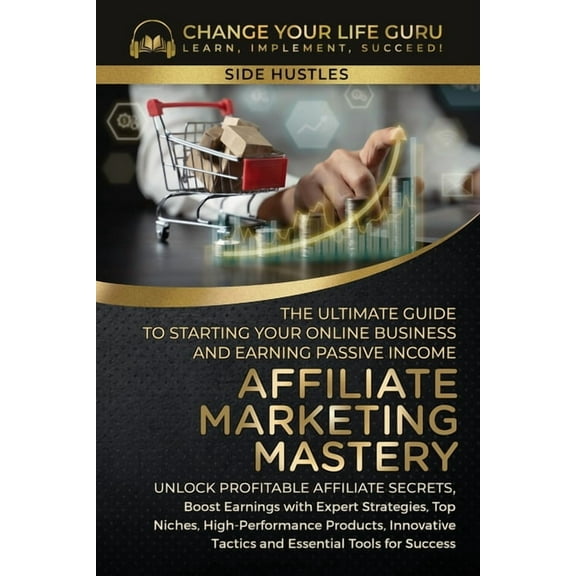 Affiliate Marketing Mastery: The Ultimate Guide to Starting Your Affiliate Marketing Online Business and Earning Passive, (Paperback)