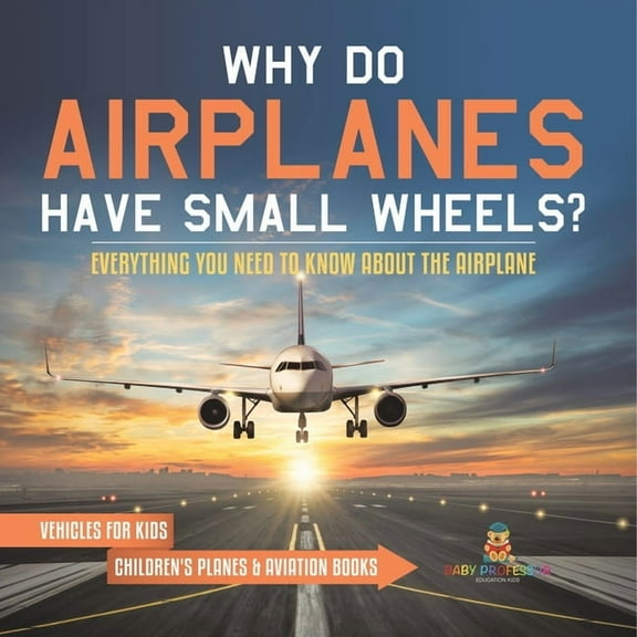 Why Do Airplanes Have Small Wheels? Everything You Need to Know About The Airplane - Vehicles for Kids Children's Planes, (Paperback)