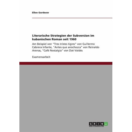 Literarische Strategien der Subversion im kubanischen Roman seit 1960 : Am Beispiel von Tres tristes tigres von Guillermo Cabrera Infante Antes que anochezca von Reinaldo Arenas Café Nostalgia von Zoé Valdés (Paperback)