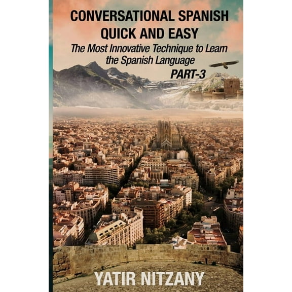 Conversational Spanish Quick and Easy Conversational Spanish Quick and Easy - PART III: The Most Innovative Technique To Learn the Spanish Language, Book 3, (Paperback)