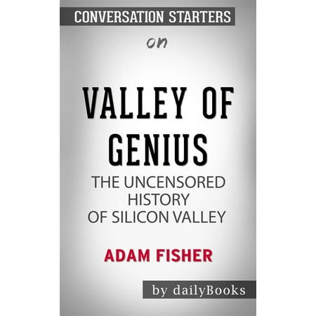 Valley of Genius: The Uncensored History of Silicon Valley (As Told by the Hackers, Founders, and Freaks Who Made It Boom) by Adam Fisher | Conversation Starters -