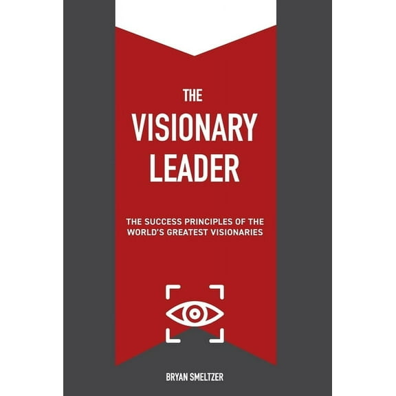 The Visionary Leader: The Success Principles of the World's Greatest Visionaries, (Hardcover)