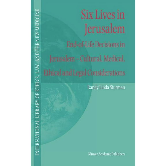 International Library of Ethics, Law, and the New Medicine: Six Lives in Jerusalem: End-Of-Life Decisions in Jerusalem -- Cultural, Medical, Ethical and Legal Considerations (Hardcover)