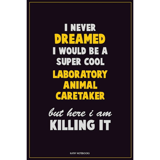 I Never Dreamed I would Be A Super Cool Laboratory Animal caretaker But  Here I Am Killing It: Career Motivational Quotes 6x9 120 Pages Blank Lined  Not 
