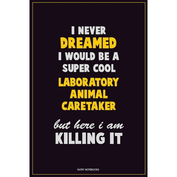 I Never Dreamed I would Be A Super Cool Laboratory Animal caretaker But Here I Am Killing It: Career Motivational Quotes 6x9 120 Pages Blank Lined Not I Never Dreamed I would Be A Super Cool Laboratory Animal caretaker But Here I Am Killing It: Career Motivational Quotes 6x9 120 Pages Blank Lined Not