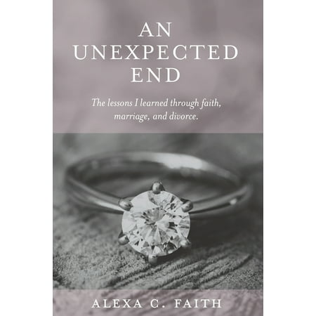 An Unexpected End : The lessons I learned through faith, marriage, and (Best Way To End A Marriage)