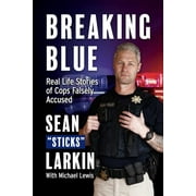 SEAN STICKS LARKIN; MIKE LEWIS Breaking Blue : Real Life Stories of Cops Falsely Accused (Paperback)