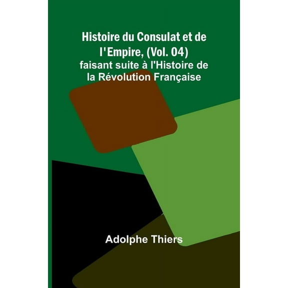 Histoire du Consulat et de l'Empire, (Vol. 04); faisant suite Ã  l'Histoire de la RÃ©volution FranÃ§aise, (Paperback)