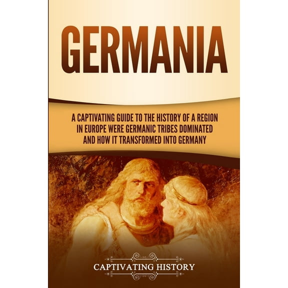 Germania: A Captivating Guide to the History of a Region in Europe Where Germanic Tribes Dominated and How It Transforme, (Paperback)