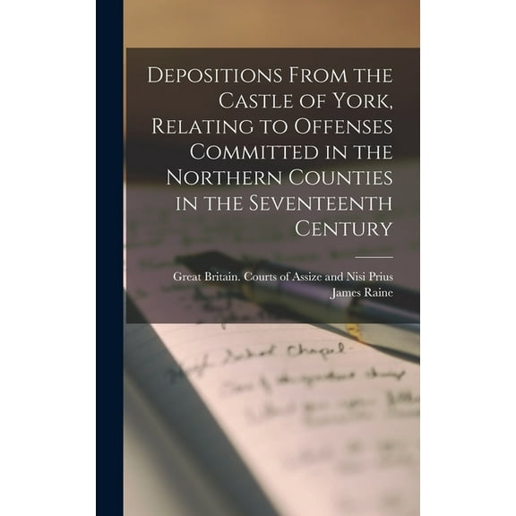 Depositions From the Castle of York, Relating to Offenses Committed in the Northern Counties in the Seventeenth Century (Hardcover)
