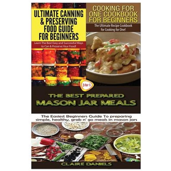 Pre-Owned Ultimate Canning & Preserving Food Guide for Beginners & Cooking for One Cookbook for Beginners & the Best Prepared Mason Jar Meals