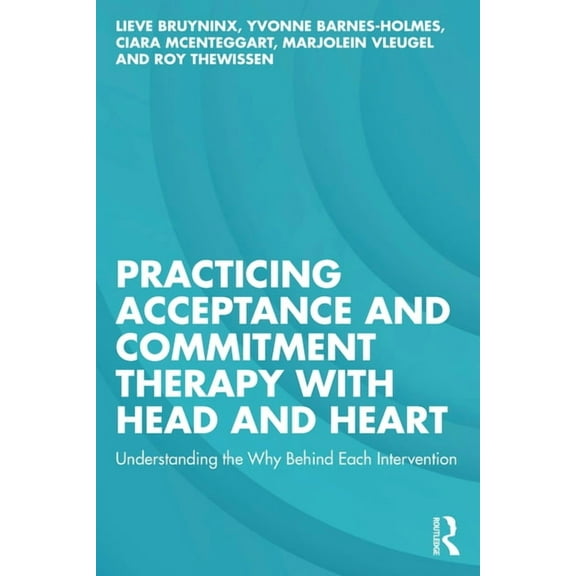 Practicing Acceptance and Commitment Therapy with Head and Heart: Understanding the Why Behind Each Intervention, (Paperback)