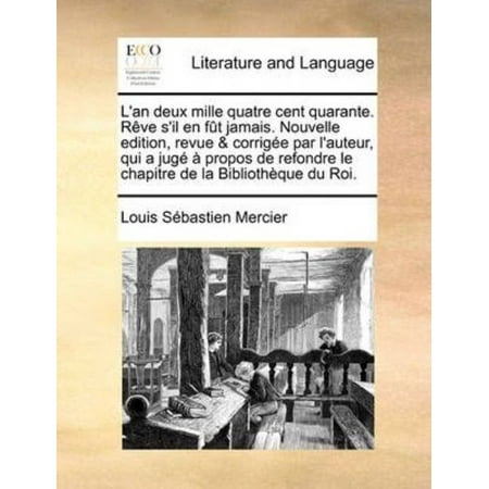 L'An Deux Mille Quatre Cent Quarante. Rve S'Il En FT Jamais. Nouvelle Edition, Revue & Corrige Par L'Auteur, Qui a Jug Propos de Refondre Le Chapitre