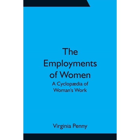 The Employments of Women: A Cyclopædia of Woman's Work, (Paperback)