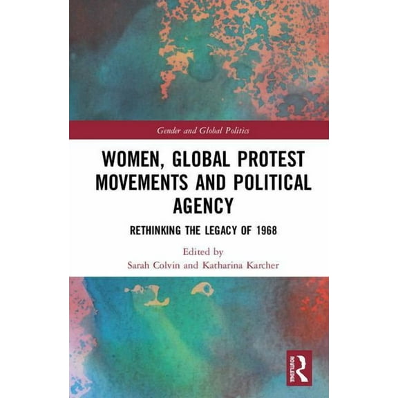 Routledge Studies in Gender and Global P Women, Global Protest Movements, and Political Agency: Rethinking the Legacy of 1968, (Hardcover)
