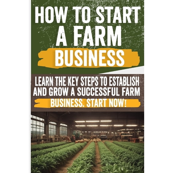 How to Start a Farm Business: Discover step-by-step tips on starting a farm business. From planning to profits, get expe, (Paperback)