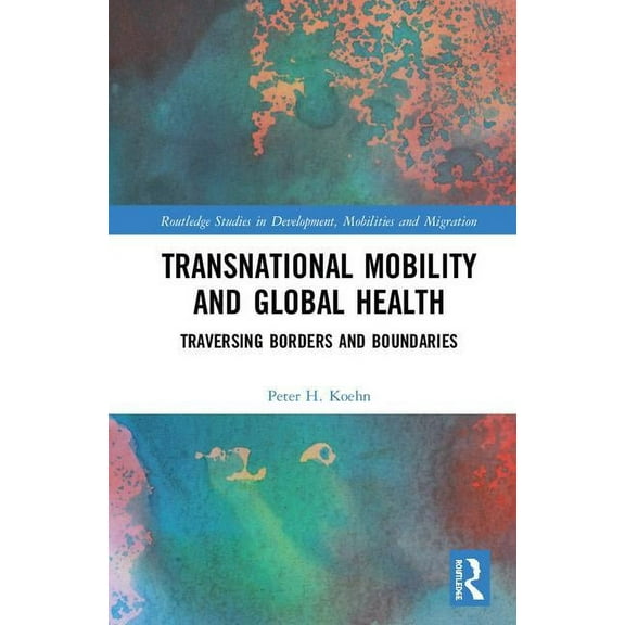 Routledge Studies in Development, Mobili Transnational Mobility and Global Health: Traversing Borders and Boundaries, (Hardcover)