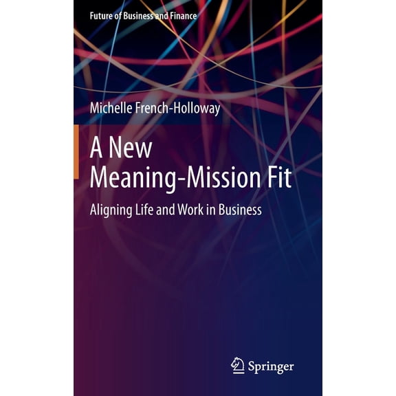 Future of Business and Finance A New Meaning-Mission Fit: Aligning Life and Work in Business, (Hardcover)