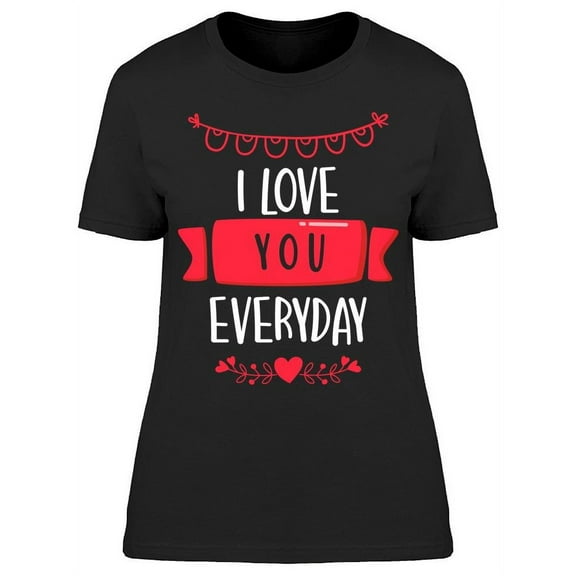 I Love You Everyday T-Shirt Women -Image by Shutterstock, Female XX-Large