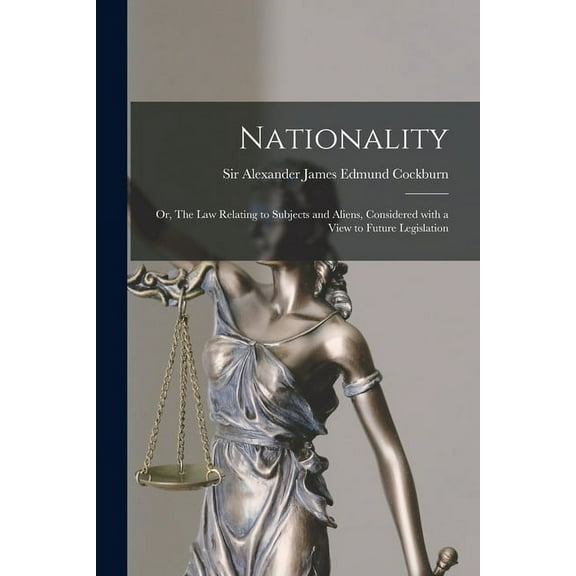 Nationality : or, The Law Relating to Subjects and Aliens, Considered With a View to Future Legislation (Paperback)