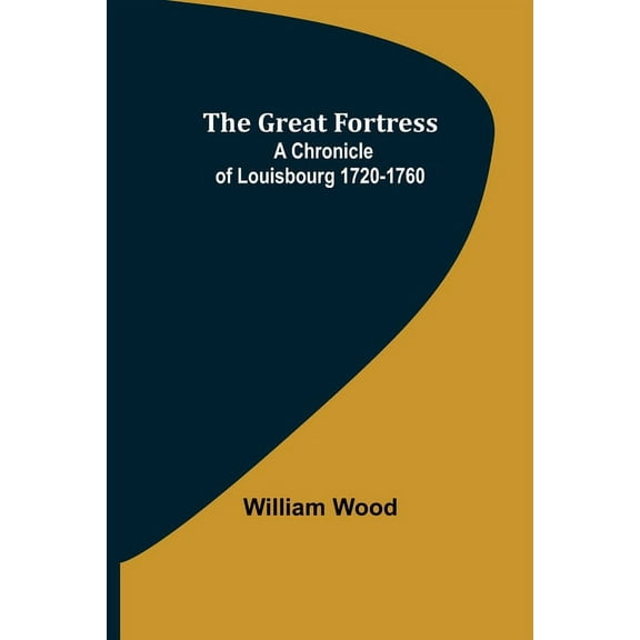 The Great Fortress: A chronicle of Louisbourg 1720-1760, (Paperback)