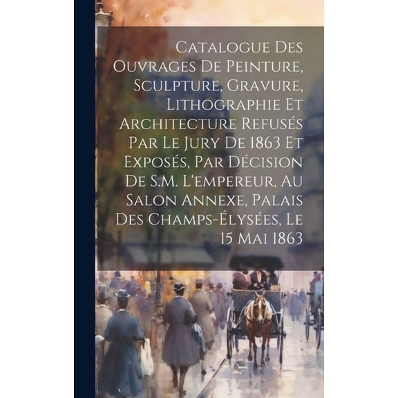 Catalogue des ouvrages de peinture, sculpture, gravure, lithographie et architecture refusés par le jury de 1863 et exposés, par décision de S.M. l'empereur, au Salon Annexe, Palais des Champs-Élysées