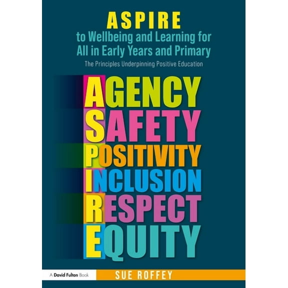 ASPIRE to Wellbeing and Learning for All in Early Years and Primary: The Principles Underpinning Positive Education, (Paperback)
