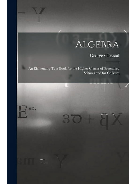 Algebra : An Elementary Text Book for the Higher Classes of Secondary Schools and for Colleges (Paperback)