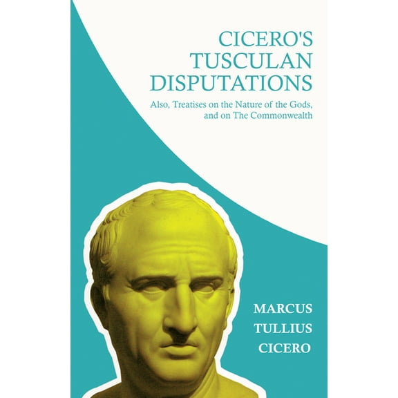 Cicero's Tusculan Disputations; Also, Treatises on the Nature of the Gods, and on the Commonwealth: With an Essay from C, (Paperback)