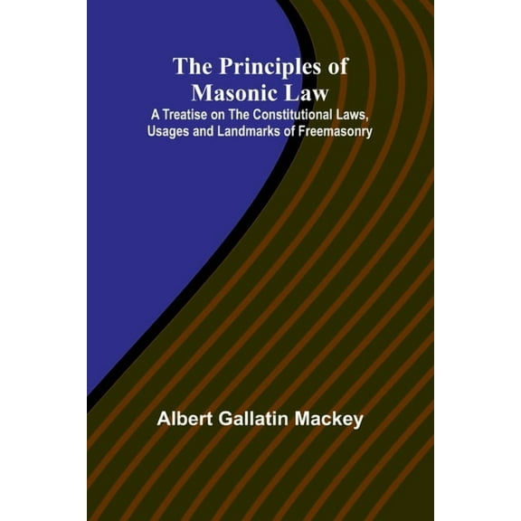 The Principles of Masonic Law; A Treatise on the Constitutional Laws, Usages and Landmarks of Freemasonry, (Paperback)